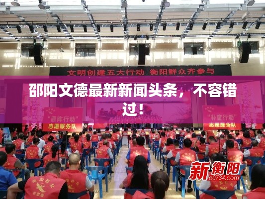 邵陽文德最新新聞頭條，不容錯過！