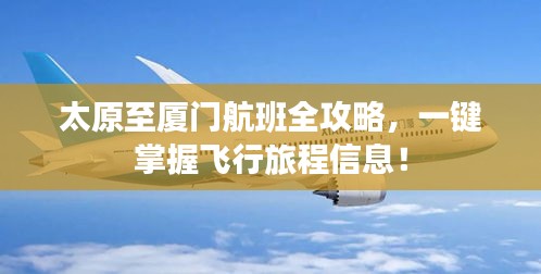 太原至廈門航班全攻略，一鍵掌握飛行旅程信息！