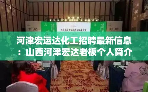 河津宏運(yùn)達(dá)化工招聘最新信息：山西河津宏達(dá)老板個(gè)人簡介 