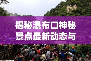 揭秘瀑布口神秘景點(diǎn)最新動(dòng)態(tài)與獨(dú)特魅力，新聞?lì)^條速遞