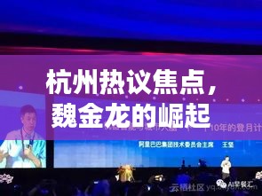 杭州熱議焦點(diǎn)，魏金龍的崛起與深遠(yuǎn)影響力