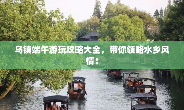 烏鎮(zhèn)端午游玩攻略大全，帶你領(lǐng)略水鄉(xiāng)風(fēng)情！