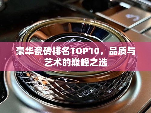 豪華瓷磚排名TOP10，品質(zhì)與藝術(shù)的巔峰之選