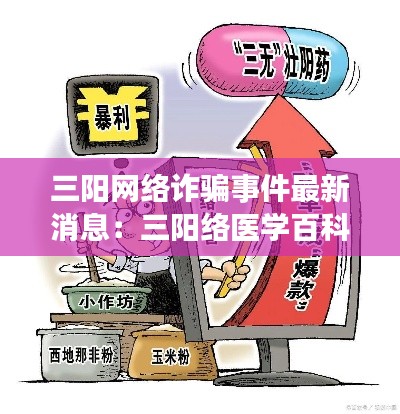 三陽(yáng)網(wǎng)絡(luò)詐騙事件最新消息：三陽(yáng)絡(luò)醫(yī)學(xué)百科 
