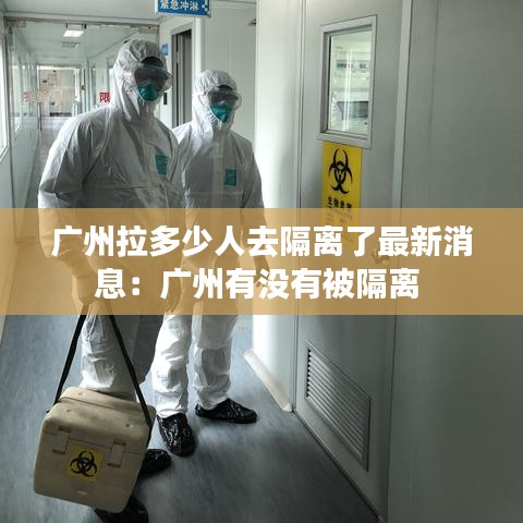 廣州拉多少人去隔離了最新消息：廣州有沒(méi)有被隔離 