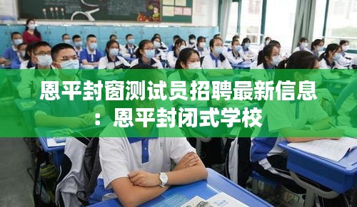 恩平封窗測試員招聘最新信息：恩平封閉式學(xué)校 