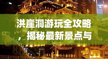 洪崖洞游玩全攻略，揭秘最新景點與體驗！