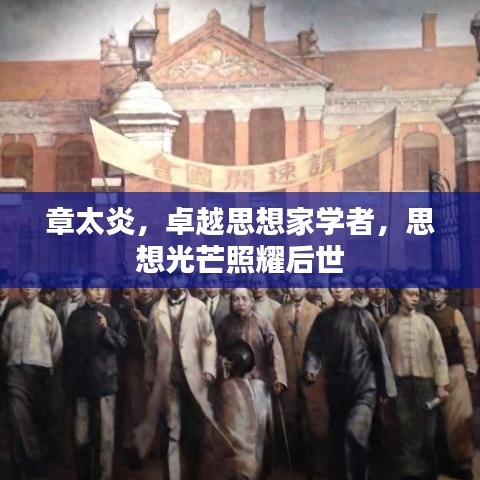 章太炎，卓越思想家學者，思想光芒照耀后世