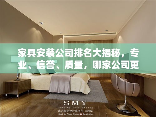 家具安裝公司排名大揭秘，專業(yè)、信譽(yù)、質(zhì)量，哪家公司更勝一籌？