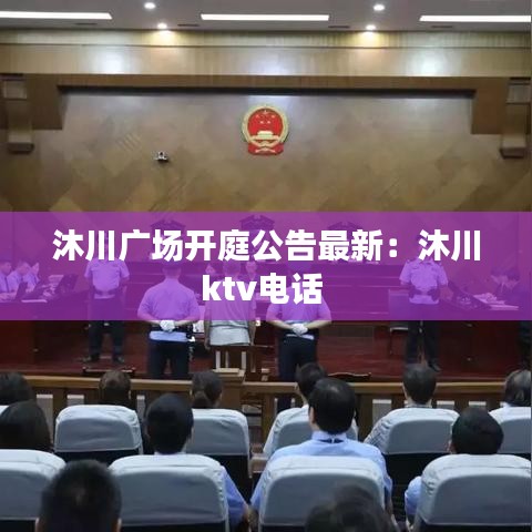 沐川廣場(chǎng)開庭公告最新：沐川ktv電話 
