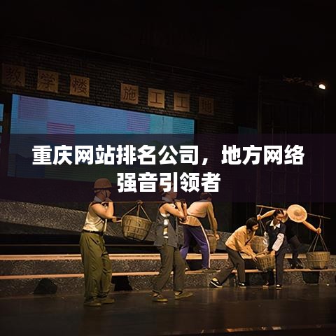重慶網(wǎng)站排名公司，地方網(wǎng)絡(luò)強音引領(lǐng)者