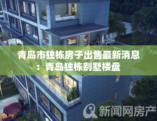 青島市獨棟房子出售最新消息：青島獨棟別墅樓盤 