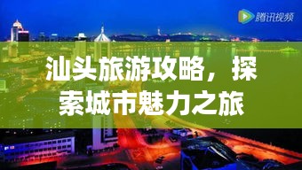 汕頭旅游攻略，探索城市魅力之旅