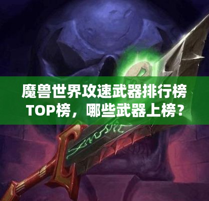 魔獸世界攻速武器排行榜TOP榜，哪些武器上榜？