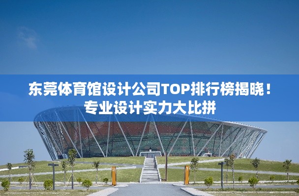 東莞體育館設計公司TOP排行榜揭曉！專業(yè)設計實力大比拼