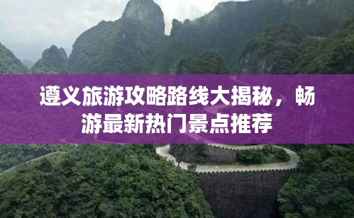 遵義旅游攻略路線大揭秘，暢游最新熱門景點推薦