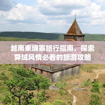 越南柬埔寨旅行指南，探索異域風(fēng)情必看的旅游攻略