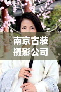 南京古裝攝影公司TOP排行榜，專業(yè)機(jī)構(gòu)大比拼！