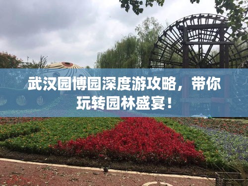 武漢園博園深度游攻略，帶你玩轉(zhuǎn)園林盛宴！