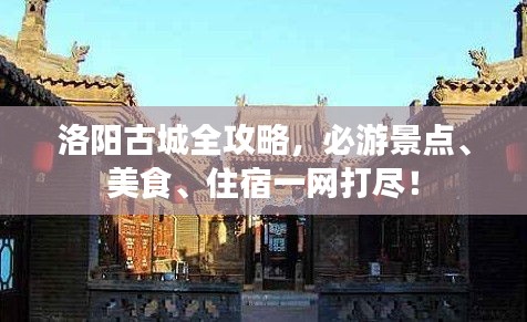 洛陽(yáng)古城全攻略，必游景點(diǎn)、美食、住宿一網(wǎng)打盡！