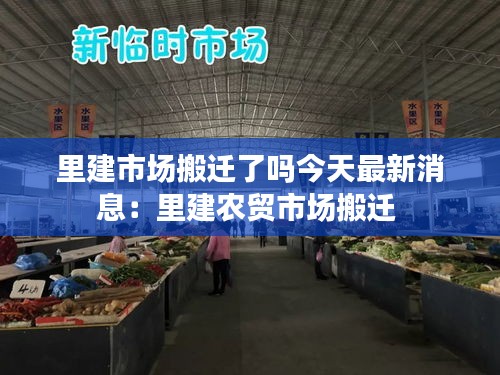 里建市場(chǎng)搬遷了嗎今天最新消息：里建農(nóng)貿(mào)市場(chǎng)搬遷 