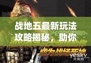 戰(zhàn)地五最新玩法攻略揭秘，助你輕松成為戰(zhàn)場精英領(lǐng)袖！