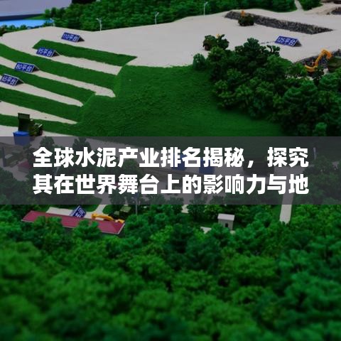 全球水泥產(chǎn)業(yè)排名揭秘，探究其在世界舞臺上的影響力與地位