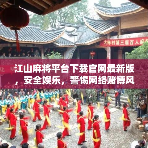 江山麻將平臺(tái)下載官網(wǎng)最新版，安全娛樂，警惕網(wǎng)絡(luò)賭博風(fēng)險(xiǎn)