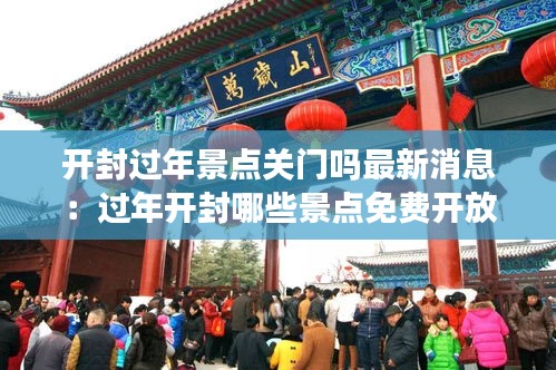 開(kāi)封過(guò)年景點(diǎn)關(guān)門(mén)嗎最新消息：過(guò)年開(kāi)封哪些景點(diǎn)免費(fèi)開(kāi)放 