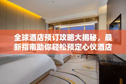 全球酒店預訂攻略大揭秘，最新指南助你輕松預定心儀酒店！