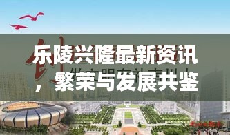 樂陵興隆最新資訊，繁榮與發(fā)展共鑒時刻