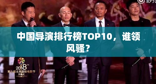 中國導演排行榜TOP10，誰領(lǐng)風騷？