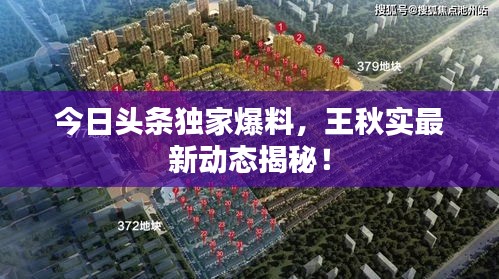 今日頭條獨家爆料，王秋實最新動態(tài)揭秘！