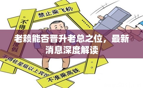 老賴能否晉升老總之位，最新消息深度解讀