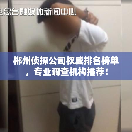 郴州偵探公司權(quán)威排名榜單，專業(yè)調(diào)查機構(gòu)推薦！