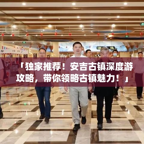 「獨家推薦！安吉古鎮(zhèn)深度游攻略，帶你領(lǐng)略古鎮(zhèn)魅力！」