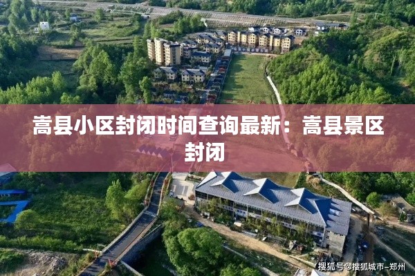 嵩縣小區(qū)封閉時(shí)間查詢最新：嵩縣景區(qū)封閉 
