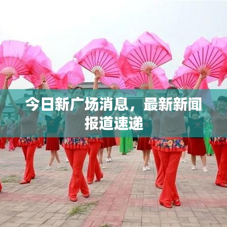 今日新廣場消息，最新新聞報道速遞