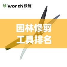 園林修剪工具排名TOP10及它們的重要性，專業(yè)解讀不容錯(cuò)過