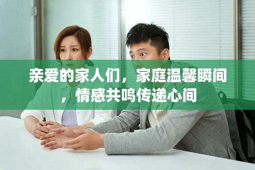 親愛的家人們，家庭溫馨瞬間，情感共鳴傳遞心間
