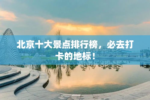 北京十大景點(diǎn)排行榜，必去打卡的地標(biāo)！