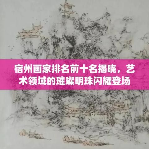宿州畫家排名前十名揭曉，藝術(shù)領(lǐng)域的璀璨明珠閃耀登場