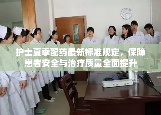 護士夏季配藥最新標準規(guī)定，保障患者安全與治療質(zhì)量全面提升