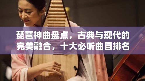 琵琶神曲盤點，古典與現(xiàn)代的完美融合，十大必聽曲目排名