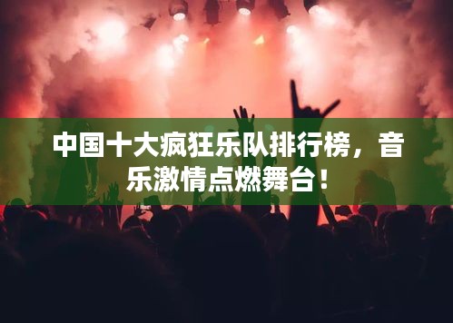 中國(guó)十大瘋狂樂隊(duì)排行榜，音樂激情點(diǎn)燃舞臺(tái)！