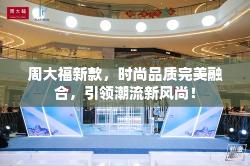 周大福新款，時尚品質(zhì)完美融合，引領(lǐng)潮流新風(fēng)尚！