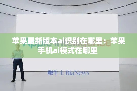 蘋果最新版本ai識別在哪里：蘋果手機(jī)ai模式在哪里 