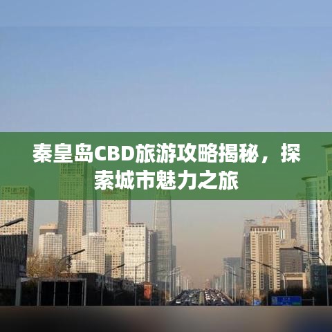 秦皇島CBD旅游攻略揭秘，探索城市魅力之旅