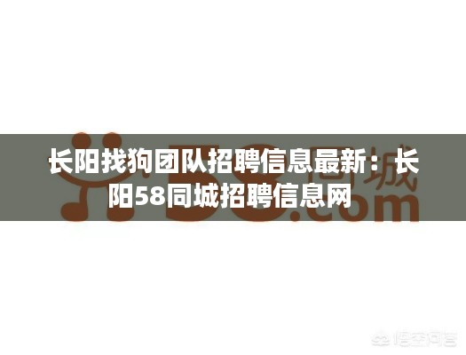 長陽找狗團(tuán)隊招聘信息最新：長陽58同城招聘信息網(wǎng) 