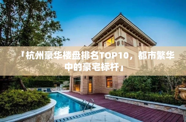 「杭州豪華樓盤排名TOP10，都市繁華中的豪宅標桿」